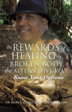 The Rewards of Healing a Broken Body the Alternative Way - Huddleston Psyd, DCC Nhc Mark L.
