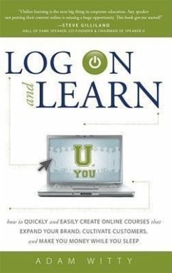 Log on and Learn: How to Quickly and Easily Create Online Courses That Expand Your Brand, Cultivate Customers, and Make You Money While - Witty, Adam