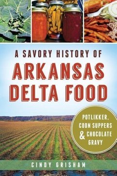 A Savory History of Arkansas Delta Food: Potlikker, Coon Suppers & Chocolate Gravy - Grisham, Cindy