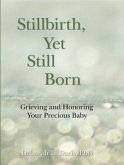 Stillbirth, Yet Still Born: Grieving and Honoring Your Precious Baby