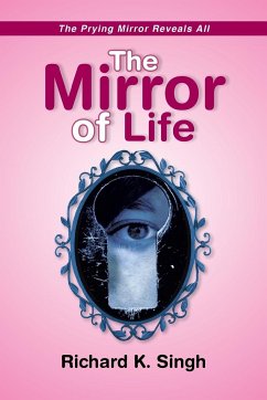 The Mirror of Life -The Prying Mirror Reveals All - Singh, Richard K.