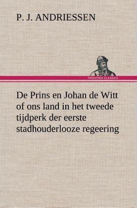 De Prins en Johan de Witt of ons land in het tweede tijdperk der eerste stadhouderlooze regeering De Prins en Johan de Witt of ons land in het tweede tijdperk der eerste stadhouderlooze regeering
