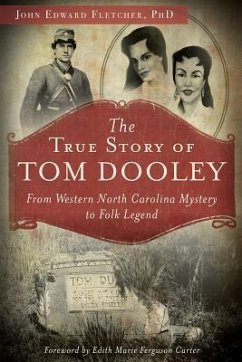 The True Story of Tom Dooley: From Western North Carolina Mystery to Folk Legend - Fletcher, John E.