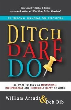 Ditch. Dare. Do!: 66 Ways to Become Influential, Indispensable, and Incredibly Happy at Work - Arruda, William; Dib, Deb