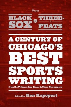 From Black Sox to Three-Peats: A Century of Chicago's Best Sportswriting from the Tribune, Sun-Times, and Other Newspapers