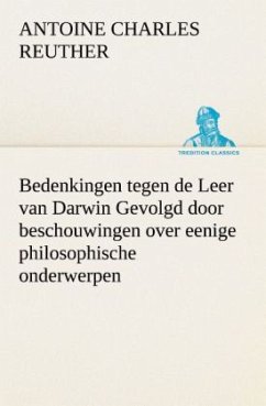 Bedenkingen tegen de Leer van Darwin Gevolgd door beschouwingen over eenige philosophische onderwerpen. - Reuther, Antoine Charles