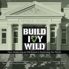 Build Ivywild: How Awakening an Old School Is Sustaining Our World: Fennell Group's Proposal to Redesign Cities from the Neighborhood - Fennell, James R.; Scobey, Lola S.