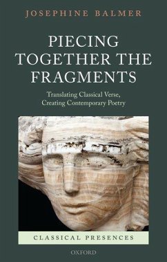 Piecing Together the Fragments: Translating Classical Verse, Creating Contemporary Poetry - Balmer, Josephine