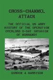Cross-Channel Attack: The Official US Army History of the Operation Overlord D-Day Invasion of Normandy