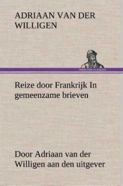 Reize door Frankrijk In gemeenzame brieven, door Adriaan van der Willigen aan den uitgever - Willigen, Adriaan van der