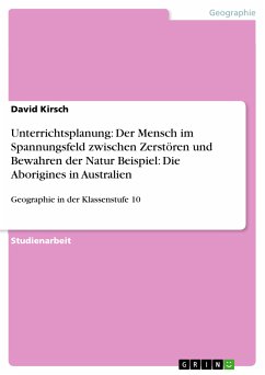 Unterrichtsplanung: Der Mensch im Spannungsfeld zwischen Zerstören und Bewahren der Natur Beispiel: Die Aborigines in Australien (eBook, PDF)