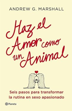 Haz el amor como un animal : seis pasos para transformar la rutina en sexo apasionado - Marshall, Andrew G.