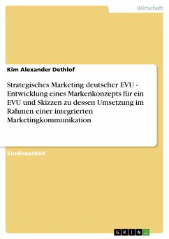 Strategisches Marketing deutscher EVU - Entwicklung eines Markenkonzepts für ein EVU und Skizzen zu dessen Umsetzung im Rahmen einer integrierten Marketingkommunikation (eBook, ePUB) - Dethlof, Kim Alexander