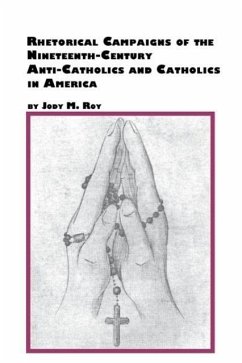 Rhetorical Campaigns of the 19th Century Anti-Catholics and Catholics in America - Roy, Jody M.