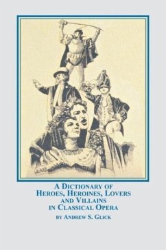 A Dictionary of Heroes, Heroines, Lovers, and Villains in Classical Opera - Glick, Andrew