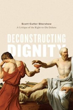 Deconstructing Dignity: A Critique of the Right-To-Die Debate - Shershow, Scott Cutler