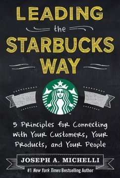 Leading the Starbucks Way: 5 Principles for Connecting with Your Customers, Your Products and Your People - Michelli, Joseph, PhD