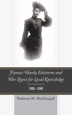 Fannie Hardy Eckstorm and Her Quest for Local Knowledge, 1865-1946 - Macdougall, Pauleena M