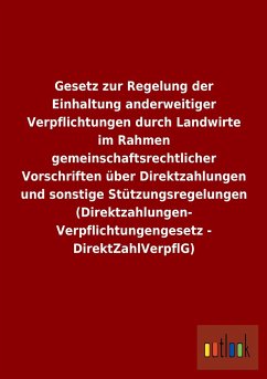 Gesetz zur Regelung der Einhaltung anderweitiger Verpflichtungen durch Landwirte im Rahmen gemeinschaftsrechtlicher Vorschriften über Direktzahlungen und sonstige Stützungsregelungen (Direktzahlungen-Verpflichtungengesetz - DirektZahlVerpflG) - Ohne Autor