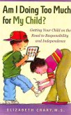 Am I Doing Too Much for My Child?: Getting Your Child on the Road to Responsibility and Independence