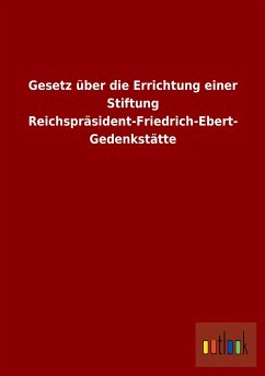 Gesetz über die Errichtung einer Stiftung Reichspräsident-Friedrich-Ebert-Gedenkstätte - Ohne Autor