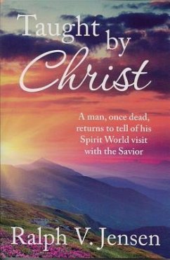 Taught by Christ: A Man, Once Dead, Returns to Tell of His Spirit World Visit with the Savior - Jensen, Ralph V.