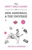 The Dirty Girl's Guide to Men, Handbags, & the Universe The Dirty Girl's Guide to Men, Handbags, & the Universe