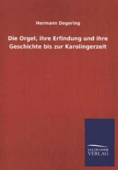 Die Orgel, ihre Erfindung und ihre Geschichte bis zur Karolingerzeit - Degering, Hermann