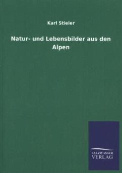 Natur- und Lebensbilder aus den Alpen - Stieler, Karl