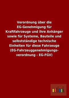 Verordnung über die EG-Genehmigung für Kraftfahrzeuge und ihre Anhänger sowie für Systeme, Bauteile und selbstständige technische Einheiten für diese Fahrzeuge (EG-Fahrzeuggenehmigungs- verordnung - EG-FGV) - Ohne Autor