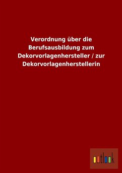 Verordnung über die Berufsausbildung zum Dekorvorlagenhersteller / zur Dekorvorlagenherstellerin - Ohne Autor