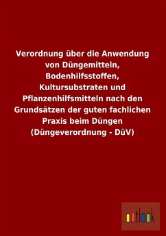 Verordnung über die Anwendung von Düngemitteln, Bodenhilfsstoffen, Kultursubstraten und Pflanzenhilfsmitteln nach den Grundsätzen der guten fachlichen Praxis beim Düngen (Düngeverordnung - DüV) - Ohne Autor