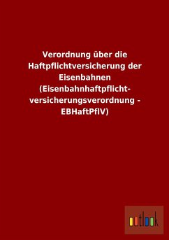 Verordnung über die Haftpflichtversicherung der Eisenbahnen (Eisenbahnhaftpflicht- versicherungsverordnung - EBHaftPflV)