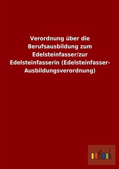 Verordnung über die Berufsausbildung zum Edelsteinfasser/zur Edelsteinfasserin (Edelsteinfasser-Ausbildungsverordnung) - Ohne Autor