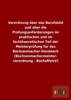 Verordnung über das Berufsbild und über die Prüfungsanforderungen im praktischen und im fachtheoretischen Teil der Meisterprüfung für das Büchsenmacher-Handwerk (Büchsenmachermeisterverordnung - BüchsMstrV) - Ohne Autor