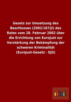 Gesetz zur Umsetzung des Beschlusses (2002/187/JI) des Rates vom 28. Februar 2002 über die Errichtung von Eurojust zur Verstärkung der Bekämpfung der schweren Kriminalität (Eurojust-Gesetz - EJG)