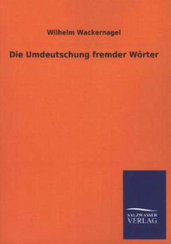 Die Umdeutschung fremder Wörter - Wackernagel, Wilhelm