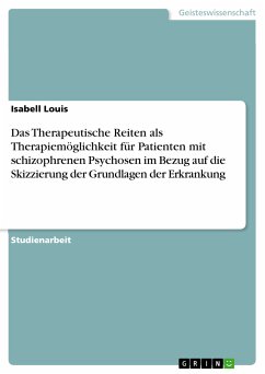 Das Therapeutische Reiten als Therapiemöglichkeit für Patienten mit schizophrenen Psychosen im Bezug auf die Skizzierung der Grundlagen der Erkrankung (eBook, PDF) - Louis, Isabell