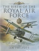 The Birth of the Royal Air Force: An Encyclopedia of British Air Power Before and During the Great War - 1914 to 1918