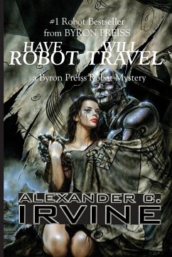 Have Robot, Will Travel - Irvine, Alexander C.; Preiss, Byron