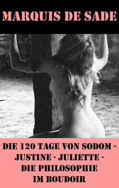 Die 120 Tage von Sodom - Justine - Juliette - Die Philosophie im Boudoir (4 Meisterwerke der Erotik und BDSM) (eBook, ePUB) - De Sade, Marquis