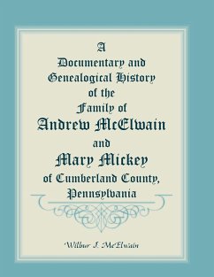 A Documentary and Genealogical History of the Family of Andrew McElwain and Mary Mickey of Cumberland County, Pennsylvania - McElwain, Wilbur J.