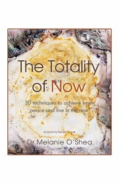 The Totality of Now: 30 Techniques to Achieve Inner Peace and Live in the Now - O'Shea, Dr Melanie