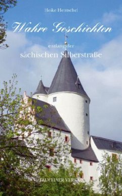 Wahre Geschichten entlang der sächsischen Silberstraße - Hentschel, Heike