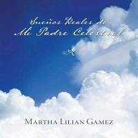 Suenos Reales de Mi Padre Celestial - Gamez, Martha Lillian