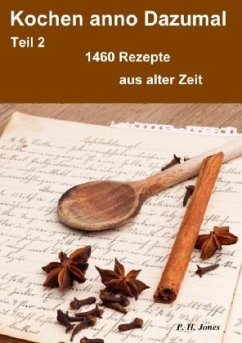 Kochen anno Dazumal - Teil 2 - 1460 Rezepte aus alter Zeit - Jones, P. H.