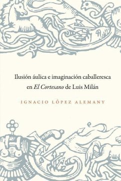 Ilusión Áulica E Imaginación Caballeresca En El Cortesano de Luis Milán - López Alemany, Ignacio