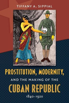 Prostitution, Modernity, and the Making of the Cuban Republic, 1840-1920 - Sippial, Tiffany A.