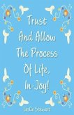 Trust and Allow the Process of Life In-Joy!