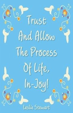 Trust and Allow the Process of Life In-Joy! - Stewart, Leslie Karlene